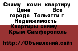 Сниму 1 комн. квартиру  › Цена ­ 7 000 - Все города, Тольятти г. Недвижимость » Квартиры сниму   . Крым,Симферополь